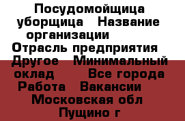 Посудомойщица-уборщица › Название организации ­ Maxi › Отрасль предприятия ­ Другое › Минимальный оклад ­ 1 - Все города Работа » Вакансии   . Московская обл.,Пущино г.